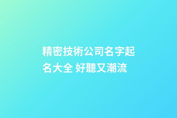 精密技術公司名字起名大全 好聽又潮流-第1張-公司起名-玄機派
